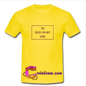 The Ready Or Not Gang t shirt