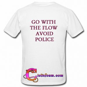 go with the flow avoid police tshirt back