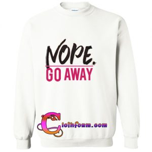 nope go away sweatshirt