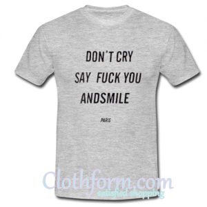 Don't Cry Say Fuck You And Smile Tshirt