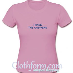 I Have The Answers t shirt