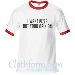 I Want Pizza Not Your Opinion ringt shirt