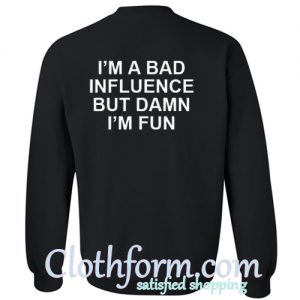 Im A Bad Influence But Damn Im Fun Sweatshirt back