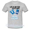 Life Is Better In Flip Flops With Bud Light Shirt