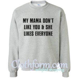 My Mama Don’t Like You sweatshirt