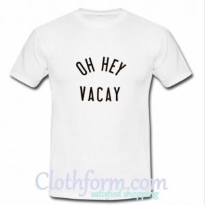 Oh Hey Vacay T-Shirt