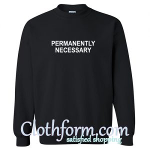 Permanently Necessary sweatshirt