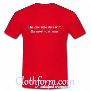 The One Who Dies With The Most Toys Wins T Shirt