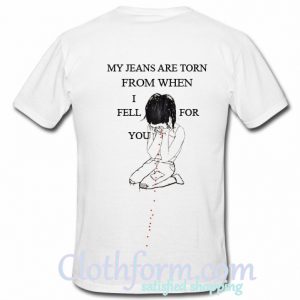 my jeans are torn from when i fell for you t shirt back