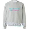 the Future Is Female Sweatshirt