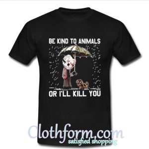 Be kind to animals or I’ll kill you shirt