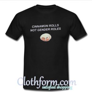 Cinnamon Rolls Not Gender Roles t shirt