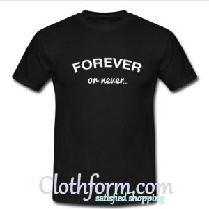 Forever Or Never T-Shirt