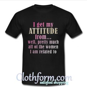I get my attitude from well t shirt