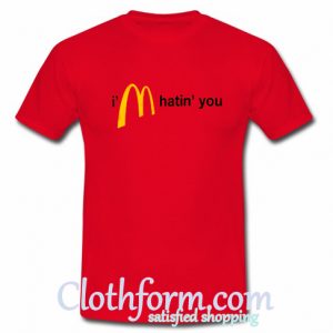 I'm Hatin' You T shirt