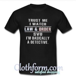 Trust Me I Watch Law And Order T Shirt