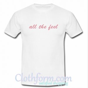 all the feel t shirt