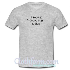 i hope your wifi dies t shirt