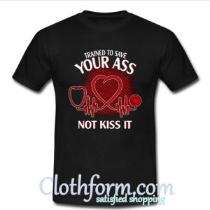 trained to save your ass not kiss it t shirt