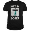 Alien get in loser for extraterrestrial life enthusiasts shirt