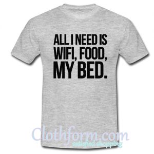 All I Need is Wifi Food My Bed T Shirt