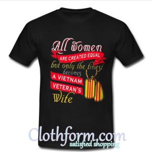 All women are created equal but only the tiniest becomes a Vietnam veteran's wife shirt