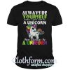 Always be yourself uncless you can be a Unicorn shirt