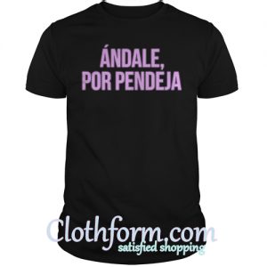 Andale por pendeja shirt