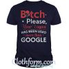 Bitch please your vagina has been used more than google shirt