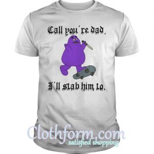 Call you're dad I'll stab him to shirt