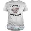 Cow I licked it so it’s mine shirt