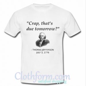 Crap that's due tomorrow Jefferson July 3 1776 shirt