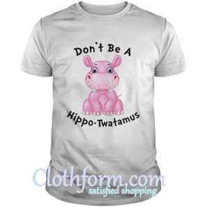 Don't Be A Hippo Twatamus Shirt