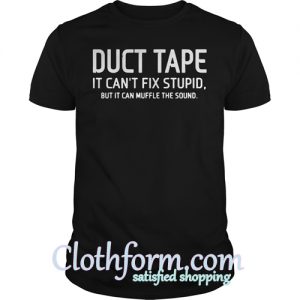 Duct tape It can't fix stupid but It can muffle the sound t shirt