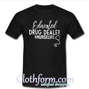 Educated drug dealer nurse life shirt