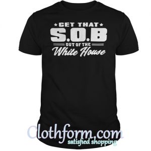 Get that SOB out of the white house shirt