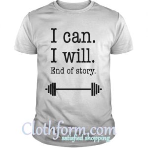 I Can I Will end of story T Shirt