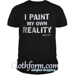 I Paint My Own Reality Frida Kahlo Shirt