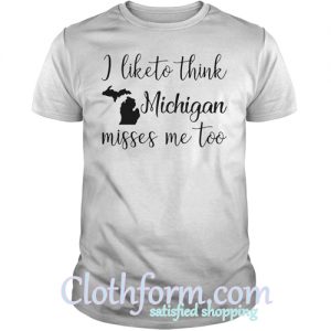 I like to think Michigan misses me too shirt