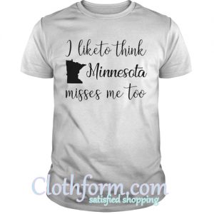 I like to think Minnesota misses me too shirt