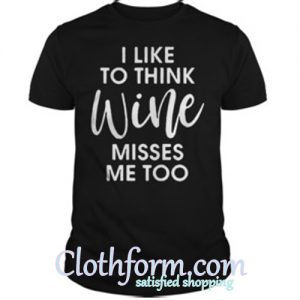 I like to think wine misses me too shirt