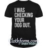 I was checking your dog out shirt