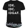 Idk idc idgaf shirt