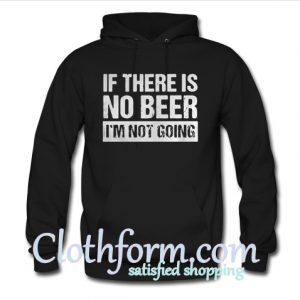 If there is no beer I’m not going hoodie
