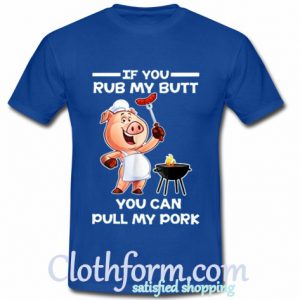 If you rub my butt you can pull my pork BBQ shirt