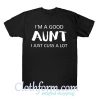 I'm a good aunt I just cuss a lot shirt