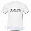 I'm like this not like you want me to me T-Shirt