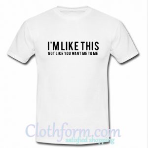 I'm like this not like you want me to me T-Shirt