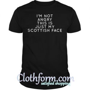 I'm not angry this is just my Scottish face t shirt