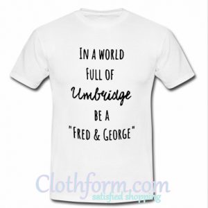 In a world full of Umbridge be a Fred and George T-Shirt